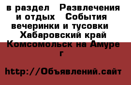  в раздел : Развлечения и отдых » События, вечеринки и тусовки . Хабаровский край,Комсомольск-на-Амуре г.